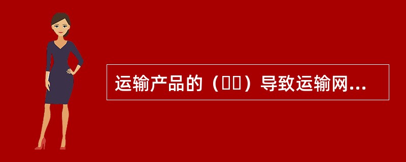 运输产品的（  ）导致运输网络负荷在区域和方向上存在较大差异。