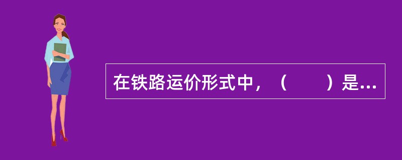 在铁路运价形式中，（　　）是运价的基本形式，它适用于整个铁路，是全国铁路统一执行的运价。