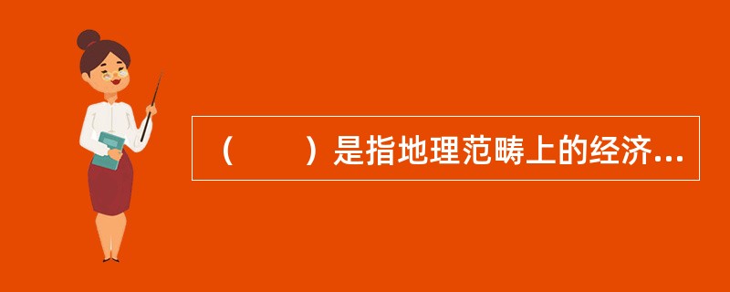 （　　）是指地理范畴上的经济增长带或经济增长点及其辐射范围。