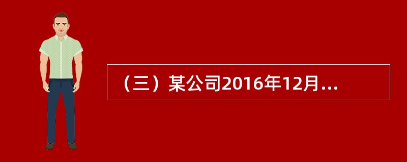 （三）某公司2016年12月31日资产负债表如表5-2所示（单位：万元）。<br /><p>表5-2</p><p><img src="h