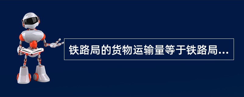 铁路局的货物运输量等于铁路局的货物接运量与（  ）之和。