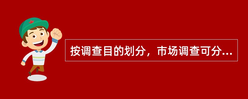 按调查目的划分，市场调查可分为（）。