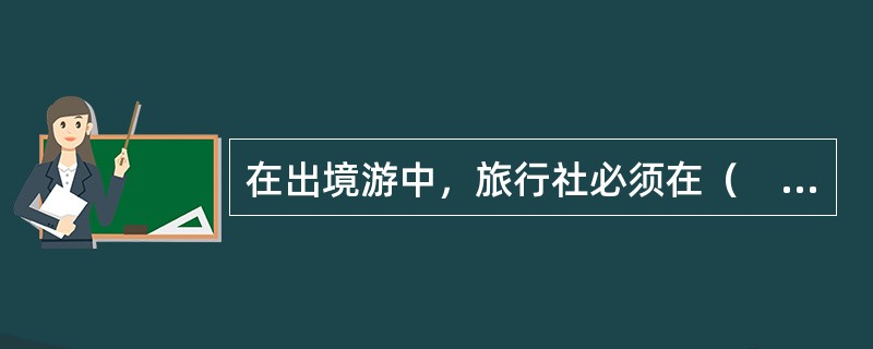 在出境游中，旅行社必须在（　　）经营责任保险的保险公司投保。