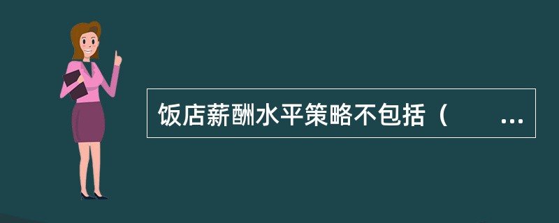 饭店薪酬水平策略不包括（　　）。