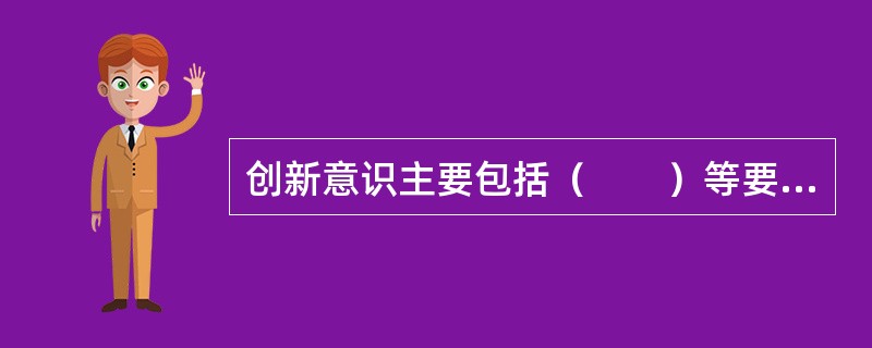 创新意识主要包括（　　）等要素。