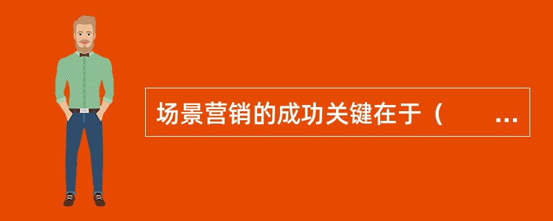 场景营销的成功关键在于（　　）。