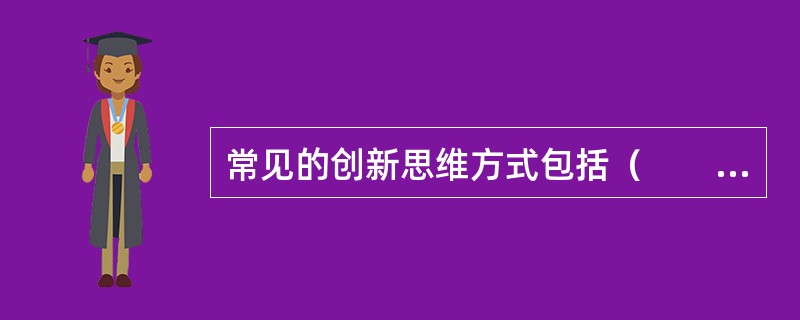 常见的创新思维方式包括（　　）。