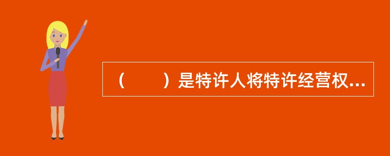 （　　）是特许人将特许经营权授予受许人时所收取的一次性费用。它体现了特许人所拥有的品牌、专利、经营技术诀窍、经营模式、商誉等无形资产的价值。