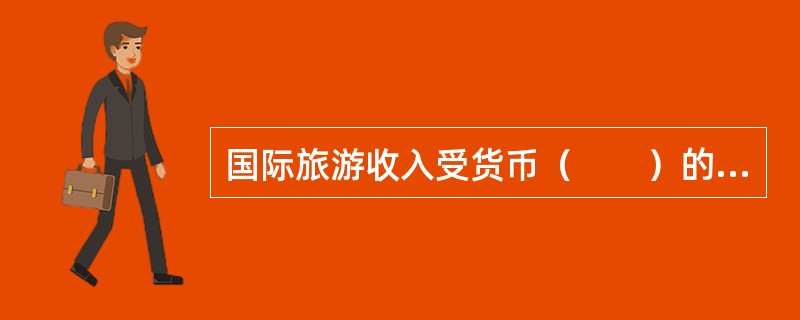 国际旅游收入受货币（　　）的影响，同量的外汇收入在不同的时期以本国货币计算的旅游收入是变动的。[2008年真题]