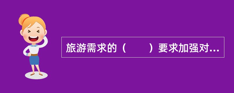 旅游需求的（　　）要求加强对旅游需求变动趋势的预测和分析，以提高旅游经济的应对能力。