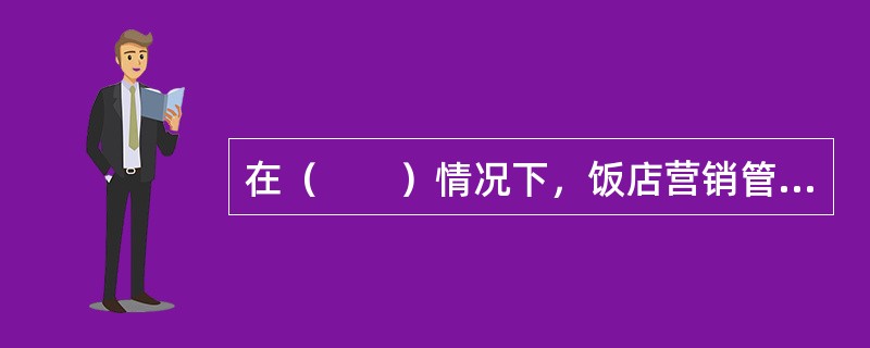 在（　　）情况下，饭店营销管理的任务是必须发现一些能把自己饭店产品的利益与顾客需要和兴趣联系起来的方法，通过引导消费而创造需求。