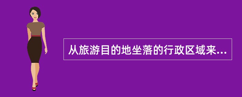 从旅游目的地坐落的行政区域来化分，旅游目的地可分为（　　）。