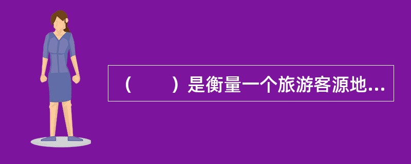 （　　）是衡量一个旅游客源地产生旅游需求潜力的重要指标。