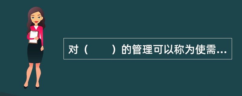 对（　　）的管理可以称为使需求与供给相适应的平衡性营销管理。