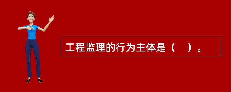 工程监理的行为主体是（　）。