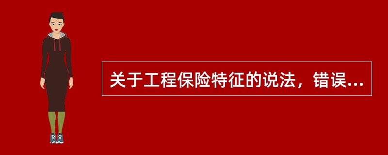 关于工程保险特征的说法，错误的是（　）。