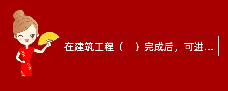 在建筑工程（　）完成后，可进行预评价。