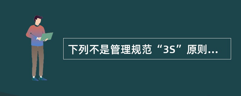 下列不是管理规范“3S”原则的是（　　）。