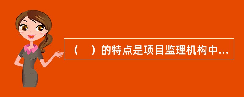 （　）的特点是项目监理机构中任何一个下级只接受唯一上级的命令。