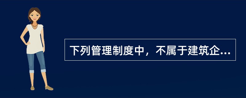 下列管理制度中，不属于建筑企业科学、合理的合同管理制度的是（　）。