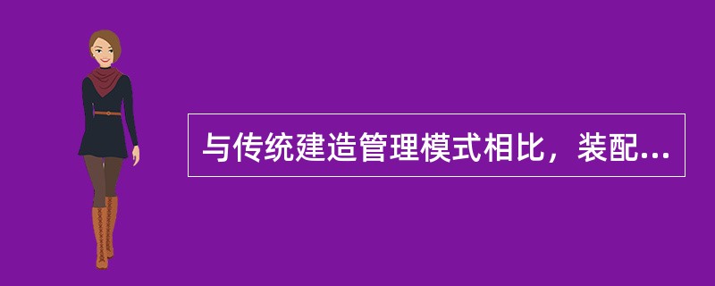 与传统建造管理模式相比，装配式建筑的特点包括（　）。