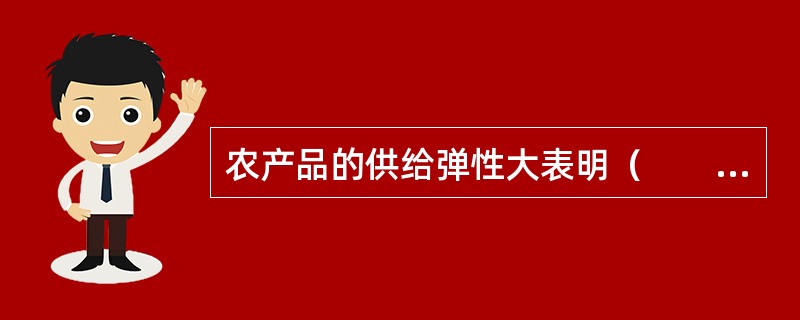 农产品的供给弹性大表明（　　）。[2007年真题]