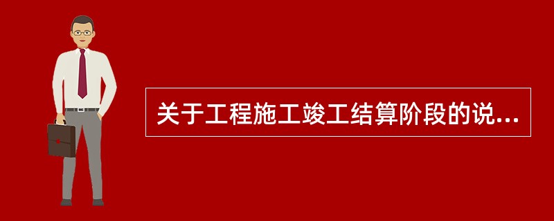 关于工程施工竣工结算阶段的说法不正确的是（　）。