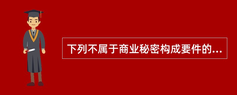 下列不属于商业秘密构成要件的是（　）。