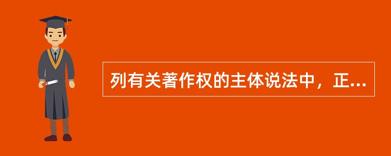 列有关著作权的主体说法中，正确的是（　）。