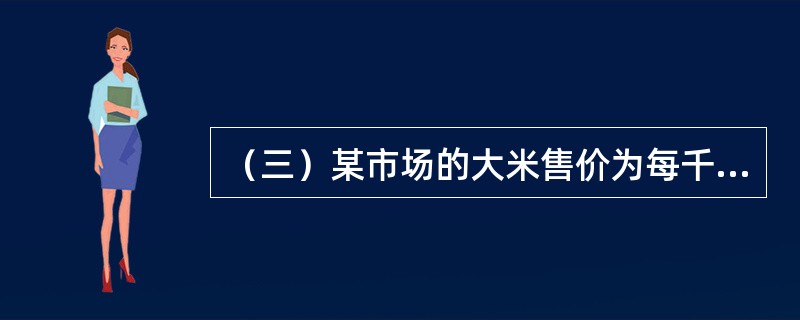 （三）某市场的大米售价为每千克4元，需求量250万千克，若每千克大米的售价降到3.6元时，需求量增加到280万千克，要求分析计算：下列各项农产品中，消费者需求弹性最大的是（　　）。