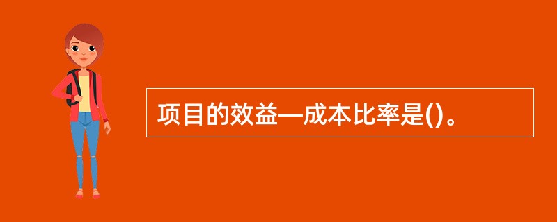 项目的效益—成本比率是()。