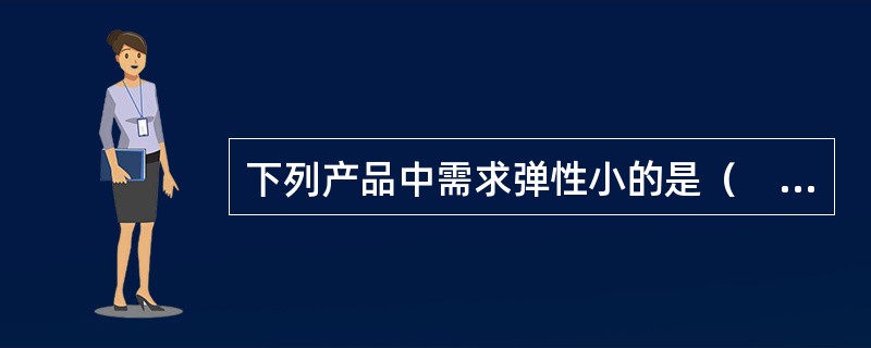 下列产品中需求弹性小的是（　　）。[2008年真题]