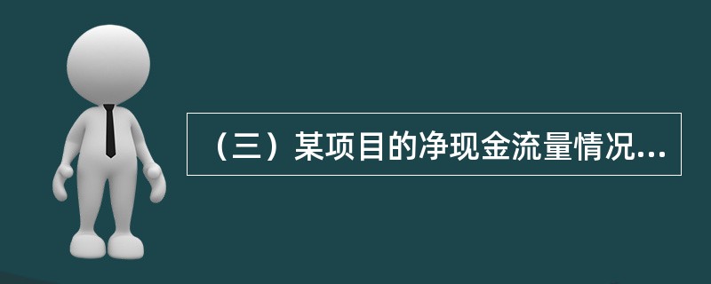 （三）某项目的净现金流量情况如表7-3所示，据此对该项目的投资状况做出评估。[2013年真题]</p><p><img src="https://img.zhao