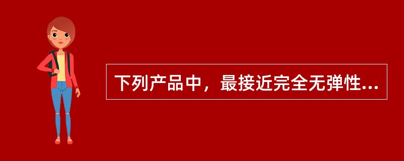 下列产品中，最接近完全无弹性产品的是（　　）。[2009年真题]