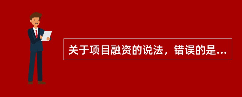 关于项目融资的说法，错误的是（　　）。[2014年真题]