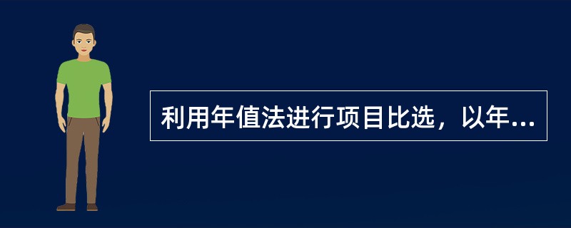 利用年值法进行项目比选，以年值（　　）的项目为优。