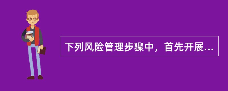 下列风险管理步骤中，首先开展的是（　　）。[2015年真题]