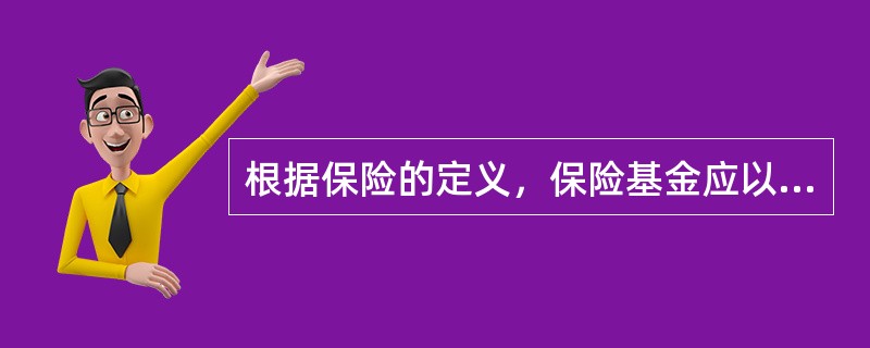 根据保险的定义，保险基金应以（　　）补偿被保险人的损失。[2013年真题]