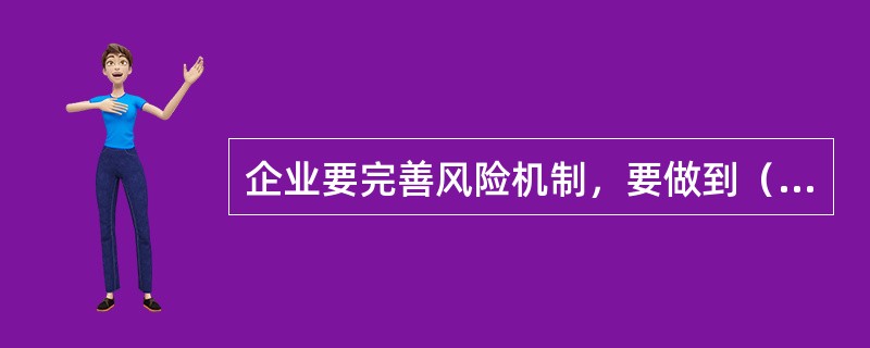 企业要完善风险机制，要做到（　　）。