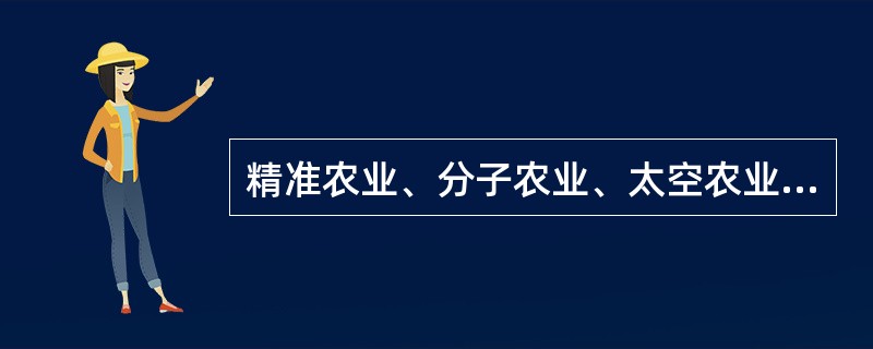 精准农业、分子农业、太空农业属于现代农业中的（　　）。[2013年真题]