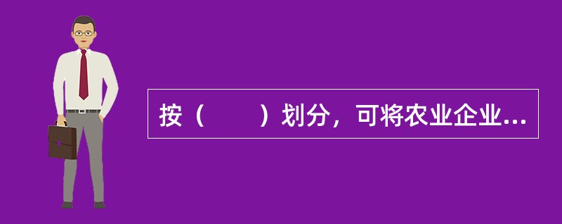 按（　　）划分，可将农业企业分为国家控股企业、集体企业、私营企业和联合企业。[2008年真题]