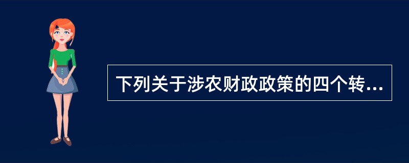 下列关于涉农财政政策的四个转变的说法错误的是（　　）。