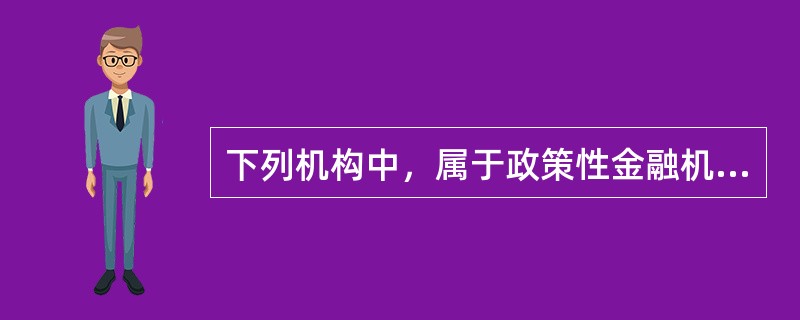 下列机构中，属于政策性金融机构的是（　　）。