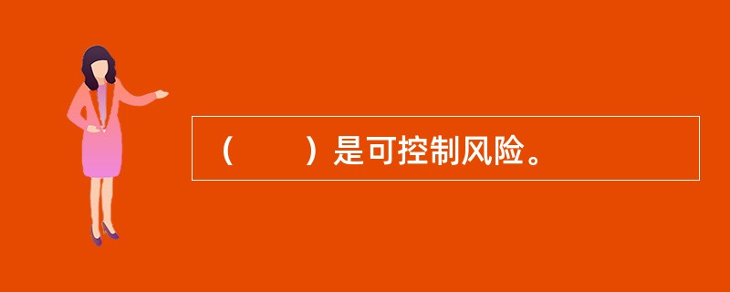 （　　）是可控制风险。