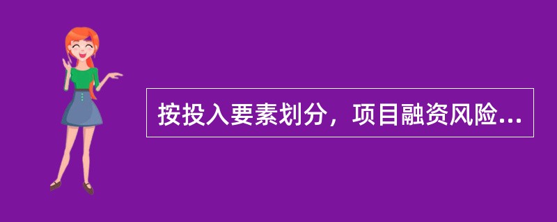 按投入要素划分，项目融资风险包括（　　）。[2009年真题]