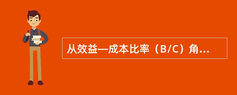 从效益—成本比率（B/C）角度考察，一个经济可行的项目要求（　　）。[2013年真题]
