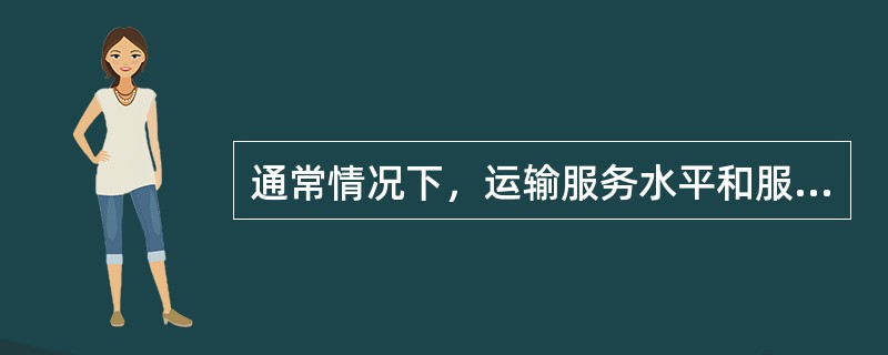 通常情况下，运输服务水平和服务质量决定于（　）等要素。