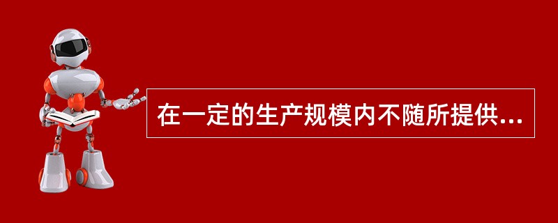 在一定的生产规模内不随所提供的运输服务数量的变动而变动的成本是（　）