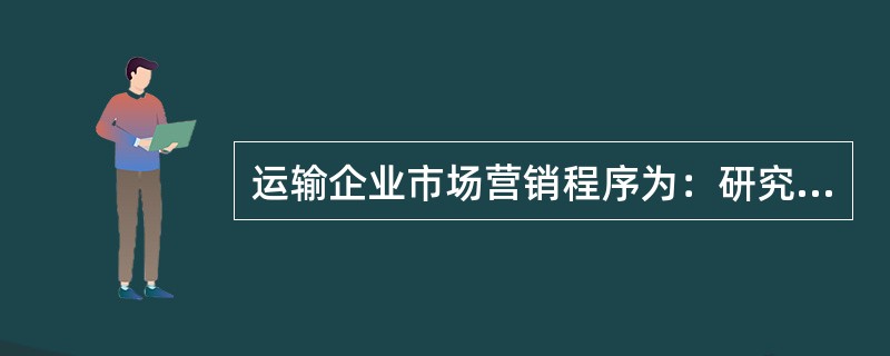 运输企业市场营销程序为：研究分析市场营销机会，市场细分与选择目标市场，（　），制订营销计划，组织、实施并控制营销活动。