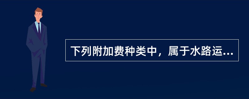 下列附加费种类中，属于水路运输中整箱货附加费的是（　）。